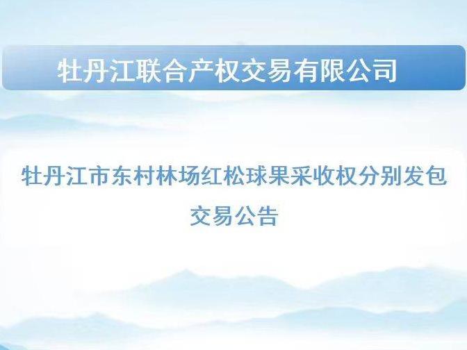 牡丹江市东村林场红松球果采收权分别发包交易公告