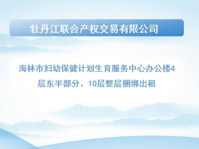 海林市妇幼保健计划生育服务中心办公楼4层东半部分、10层整层捆绑出租交易公告(国资监测编号GR2026HL2004542)