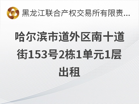 哈尔滨市道外区南十道街153号2栋1单元1层出租交易公告
