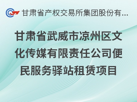 甘肃省武威市凉州区文化传媒有限责任公司便民服务驿站租赁公告
