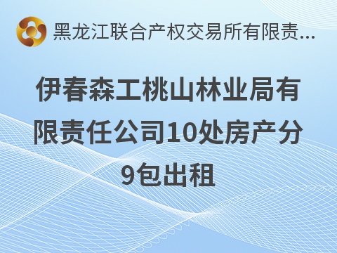 伊春森工桃山林业局有限责任公司10处房产分9包出租交易公告
