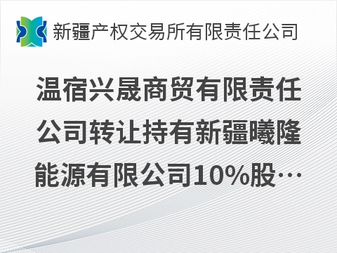 温宿兴晟商贸有限责任公司转让持有新疆曦隆能源有限公司10%股权项目