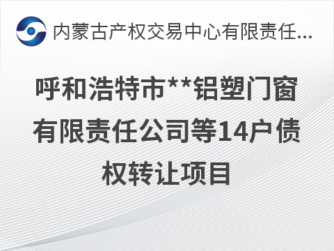 呼和浩特市**铝塑门窗有限责任公司等14户债权转让项目