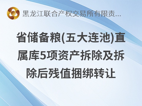 省储备粮(五大连池)直属库5项资产拆除及拆除后残值捆绑转让交易公告