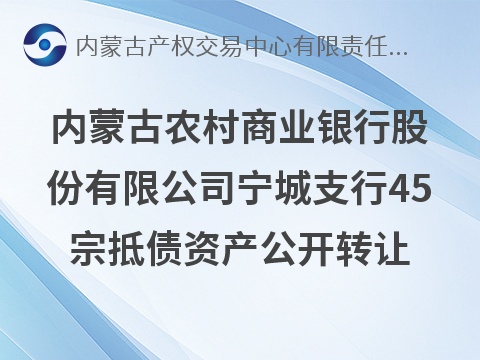 内蒙古农村商业银行股份有限公司宁城支行45宗抵债资产公开转让市场询价公告
