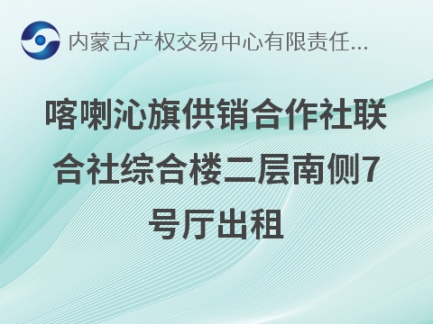 喀喇沁旗供销合作社联合社综合楼二层南侧7号厅出租（租金底价4000.00元/年，租期1年）(国资监测编号GR2026NM1002023-2)