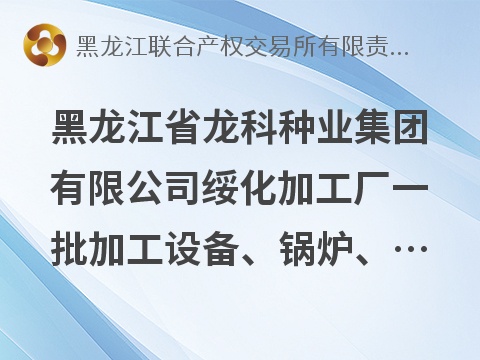 黑龙江省龙科种业集团有限公司绥化加工厂一批加工设备、锅炉、广告牌等废旧资产捆绑转让交易公告