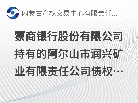 蒙商银行股份有限公司持有的阿尔山市润兴矿业有限责任公司债权转让询价项目