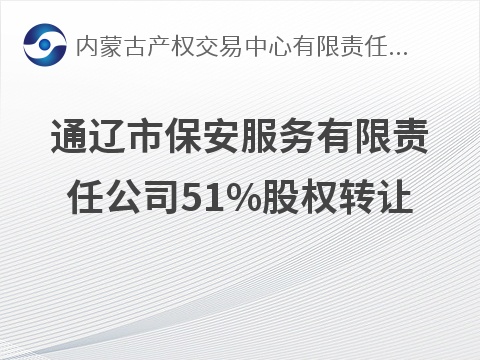 通辽市保安服务有限责任公司51%股权转让(国资监测编号G32026NM1000031)