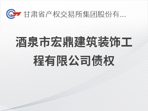 酒泉市宏鼎建筑装饰工程有限公司债权转让公告