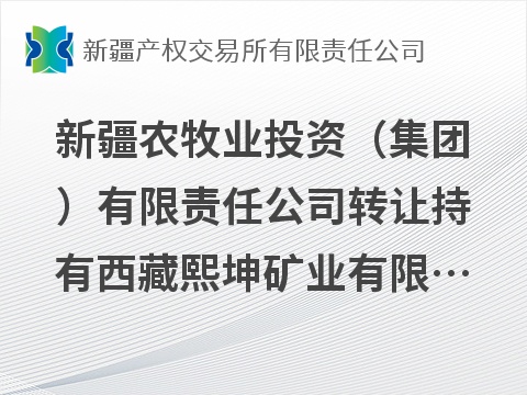 新疆农牧业投资（集团）有限责任公司转让持有西藏熙坤矿业有限公司51%股权及38055.62万元债权(国资监测编号G32026XJ1000047)