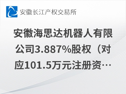 安徽海思达机器人有限公司3.887%股权（对应101.5万元注册资本）转让公告