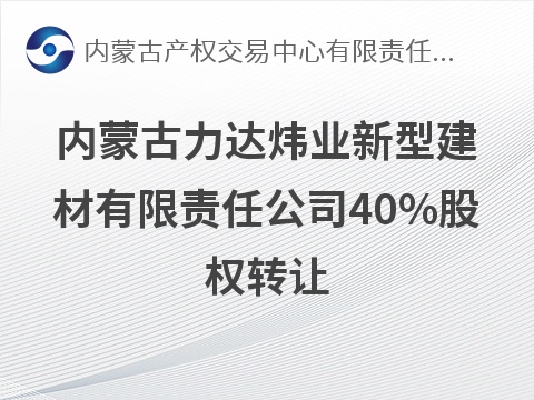 内蒙古力达炜业新型建材有限责任公司40%股权转让(国资监测编号G32026NM1000035-2)