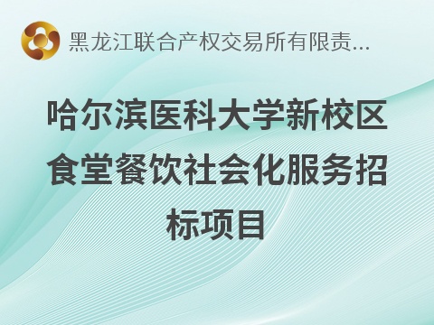 哈尔滨医科大学新校区食堂餐饮社会化服务招标项目招标公告(国资监测编号GR2026HL2003999)