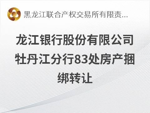 龙江银行股份有限公司牡丹江分行83处房产捆绑转让交易公告(国资监测编号GR2026HL2004125)