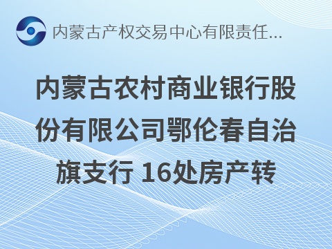 内蒙古农村商业银行股份有限公司鄂伦春自治旗支行 16处房产转让