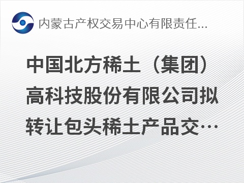 中国北方稀土（集团）高科技股份有限公司拟转让包头稀土产品交易所有限公司 23.10%股权预披露