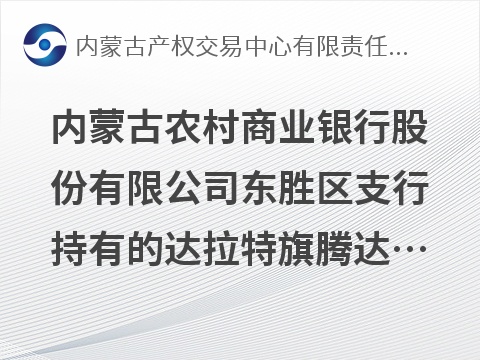 [鄂尔多斯市]内蒙古农村商业银行股份有限公司东胜区支行持有的达拉特旗腾达电器经贸有限责任公司1笔债权转让询价