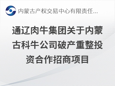 通辽肉牛投资有限公司关于内蒙古科尔沁牛业股份有限公司破产重整投资合作招商项目