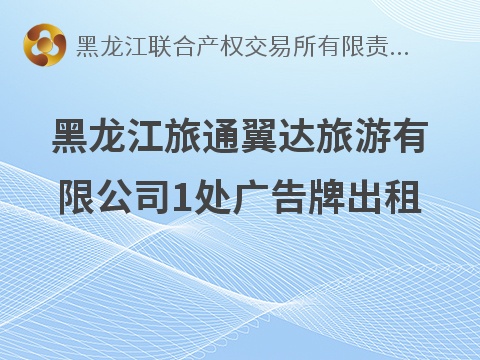 黑龙江旅通翼达旅游有限公司1处广告牌出租交易公告(国资监测编号GR2026HL2004144)