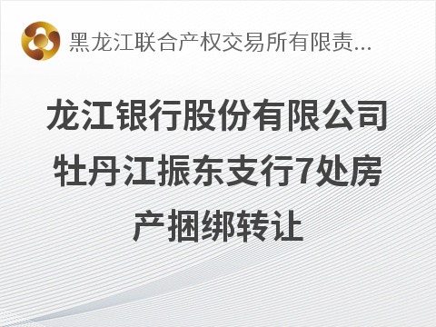 龙江银行股份有限公司牡丹江振东支行7处房产捆绑转让交易公告(国资监测编号GR2026HL2004157)