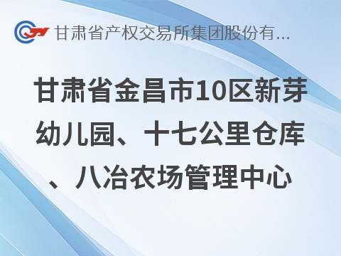 甘肃省金昌市10区新芽幼儿园、十七公里仓库、八冶农场管理中心商铺租赁项目