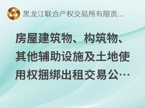 北大荒集团黑龙江绥棱农场有限公司房屋建筑物、构筑物、其他辅助设施及土地使用权捆绑出租交易公告(国资监测编号GR2026HL2004140)