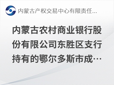 内蒙古农村商业银行股份有限公司东胜区支行持有的鄂尔多斯市成业商贸有限公司1笔债权转让询价公告