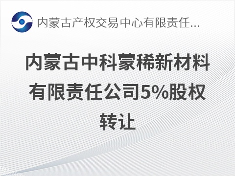 内蒙古中科蒙稀新材料有限责任公司5%股权转让(国资监测编号G32026NM1000042)