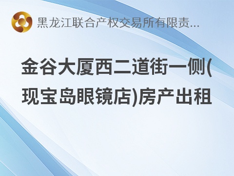 金谷大厦西二道街一侧(现宝岛眼镜店)房产出租交易公告(国资监测编号GR2026HL2004163)