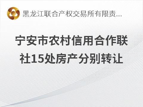 宁安市农村信用合作联社15处房产分别转让交易公告