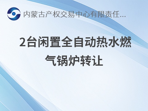 [赤峰市]2台闲置燃气热水锅炉（赤峰富龙热力有限责任公司热电分公司）转让