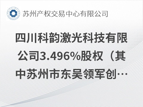 [眉山市]四川科韵激光科技有限公司3.496%股权公开转让（其中苏州市东吴领军创业投资有限公司持有0.5823%股权，苏州吴中经开产业基金有限公司持有2.9137%股权）