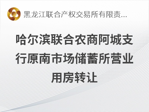哈尔滨联合农村商业银行股份有限公司阿城支行原南市场储蓄所营业用房转让交易公告(国资监测编号GR2026HL2004350)