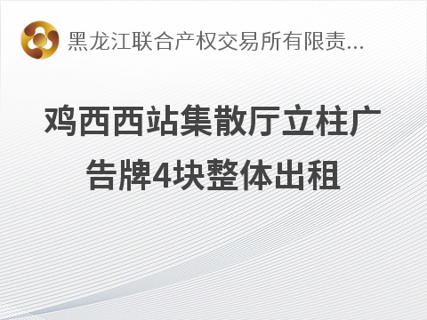 鸡西西站集散厅立柱广告牌4块整体出租交易公告