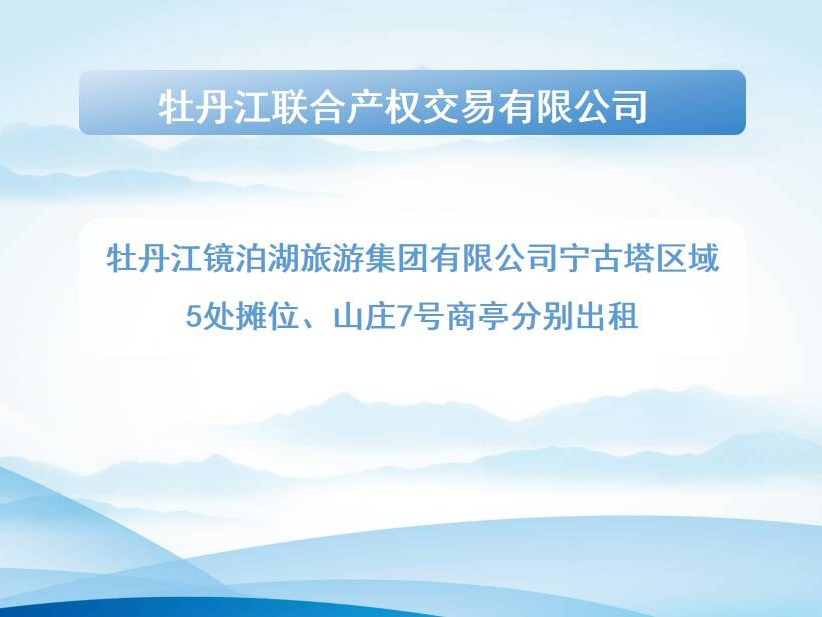 牡丹江镜泊湖旅游集团有限公司宁古塔区域5处摊位、山庄7号商亭分别出租交易公告