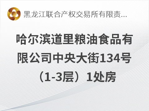 哈尔滨道里粮油食品有限公司中央大街134号（1-3层）1处房产出租交易公告