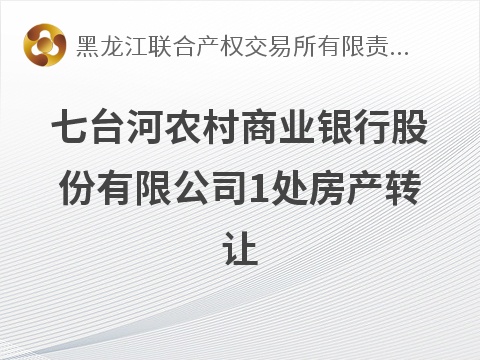 七台河农村商业银行股份有限公司1处房产转让交易公告(国资监测编号GR2026HL2004449)