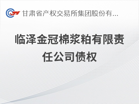 甘肃资产管理有限公司拥有的临泽金冠棉浆粕有限责任公司债权转让公告