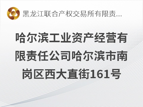 [哈尔滨市]哈尔滨工业资产经营有限责任公司哈尔滨市南岗区西大直街161号房产出租交易公告