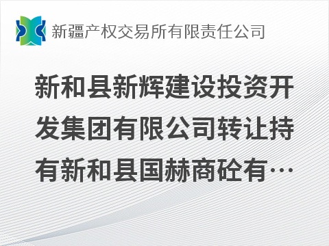 新和县新辉建设投资开发集团有限公司转让持有新和县国赫商砼有限公司35%股权(国资监测编号G32026XJ1000049)