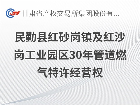 民勤县红砂岗镇及红沙岗工业园区30年管道燃气特许经营权转让公告