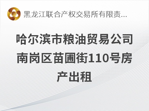 [哈尔滨市]哈尔滨市粮油贸易公司南岗区苗圃街110号房产出租交易公告