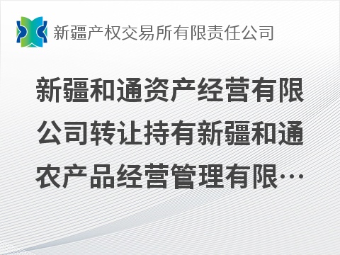 新疆和通资产经营有限公司转让持有新疆和通农产品经营管理有限公司51%股权