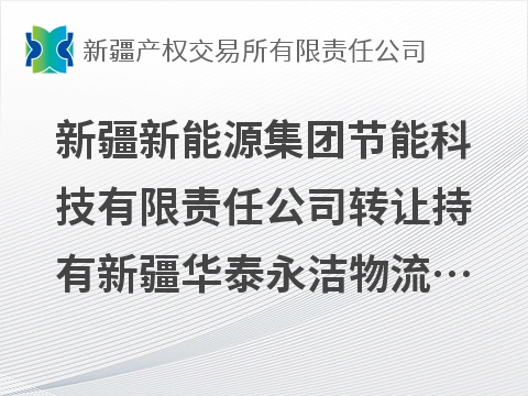 新疆新能源集团节能科技有限责任公司转让持有新疆华泰永洁物流有限责任公司51%股权