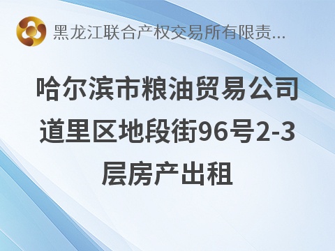 哈尔滨市粮油贸易公司道里区地段街96号2-3层房产出租交易公告(国资监测编号GR2026HL2004463)