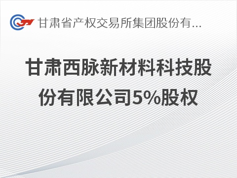 甘肃西脉新材料科技股份有限公司5%股权转让项目公告（第二次）
