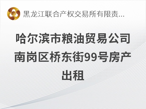 哈尔滨市粮油贸易公司南岗区桥东街99号房产出租交易公告(国资监测编号GR2026HL2004462)