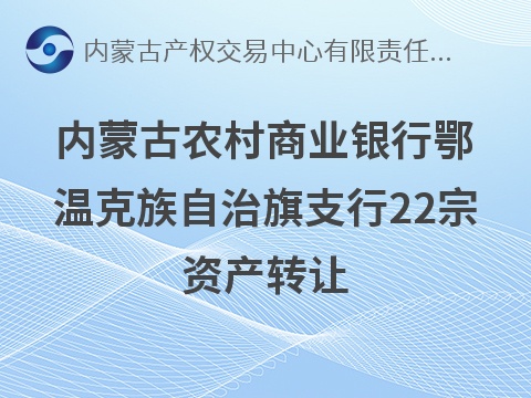 内蒙古农村商业银行股份有限公司鄂温克族自治旗支行22宗资产转让