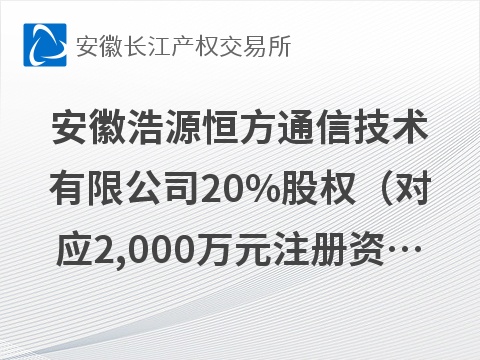 安徽浩源恒方通信技术有限公司20%股权（对应2,000万元注册资本）转让公告(国资监测编号G32026AH2000029)